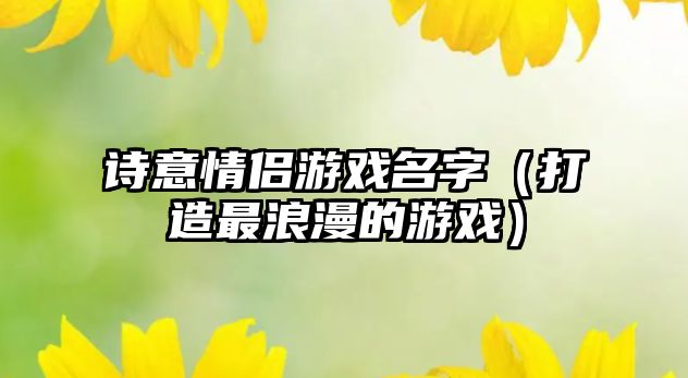 诗意情侣游戏名字（打造最浪漫的游戏）