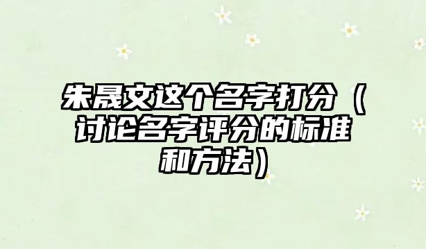 朱晟文这个名字打分（讨论名字评分的标准和方法）