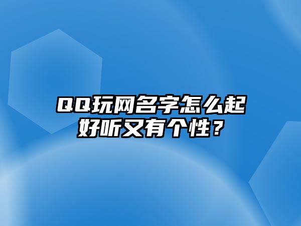 QQ玩网名字怎么起好听又有个性？