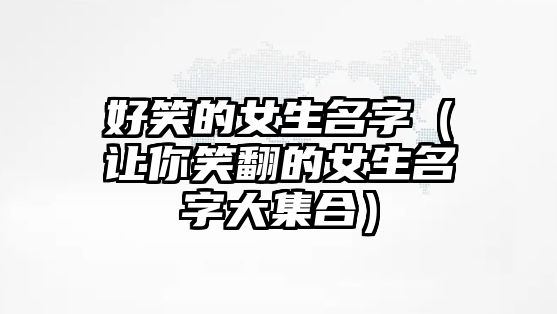 好笑的女生名字（让你笑翻的女生名字大集合）