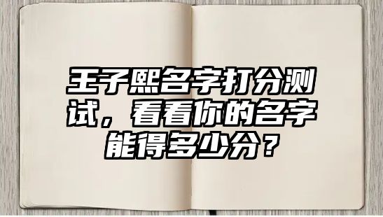 王子熙名字打分测试，看看你的名字能得多少分？