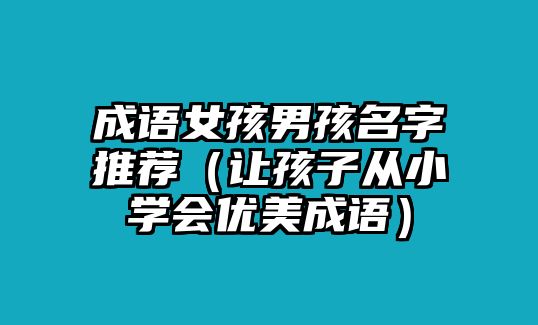 成语女孩男孩名字推荐（让孩子从小学会优美成语）