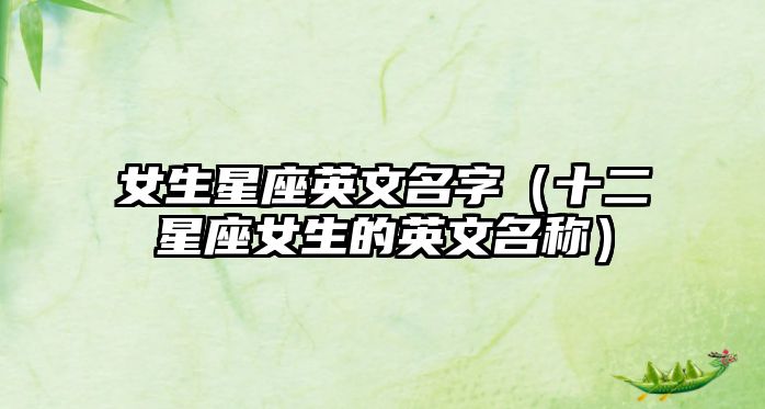 女生星座英文名字（十二星座女生的英文名称）