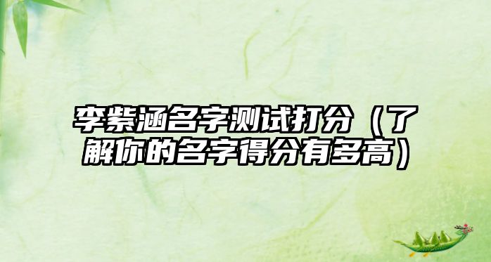 李紫涵名字测试打分（了解你的名字得分有多高）