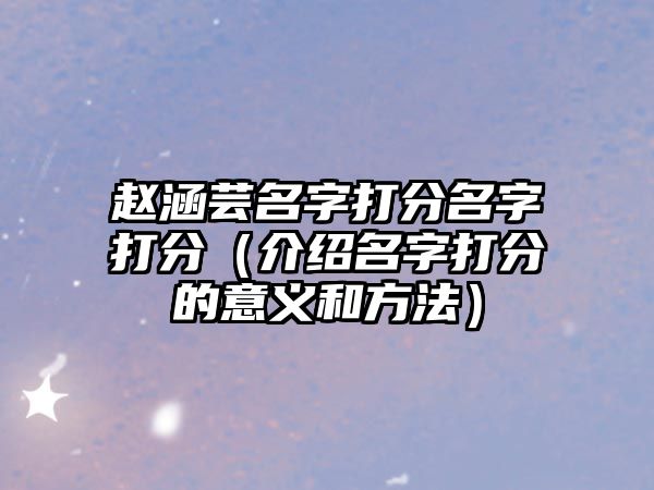 赵涵芸名字打分名字打分（介绍名字打分的意义和方法）