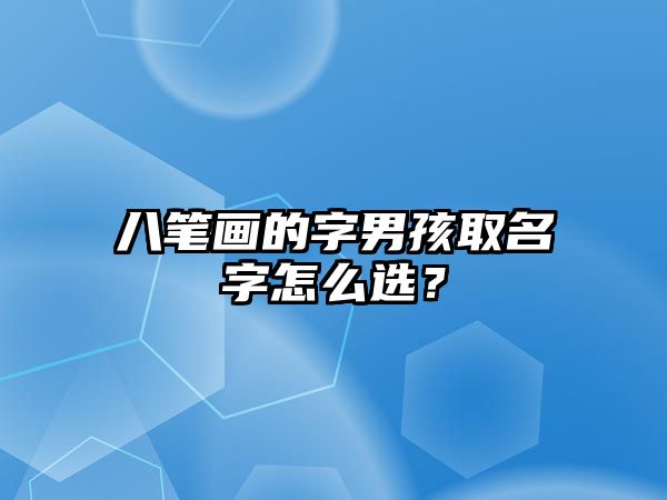 八笔画的字男孩取名字怎么选？