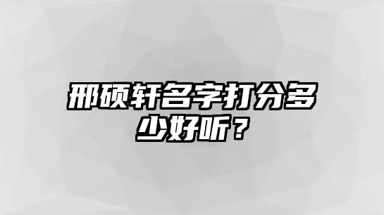 邢硕轩名字打分多少好听？