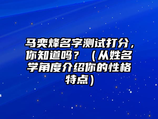 马奕烽名字测试打分，你知道吗？（从姓名学角度介绍你的性格特点）