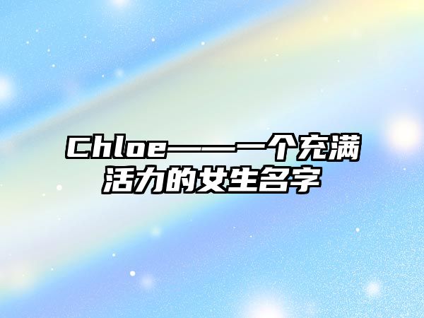 Chloe——一个充满活力的女生名字