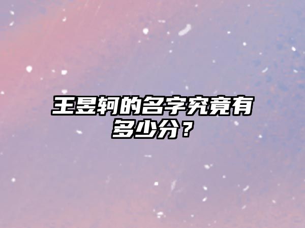 王昱轲的名字究竟有多少分？