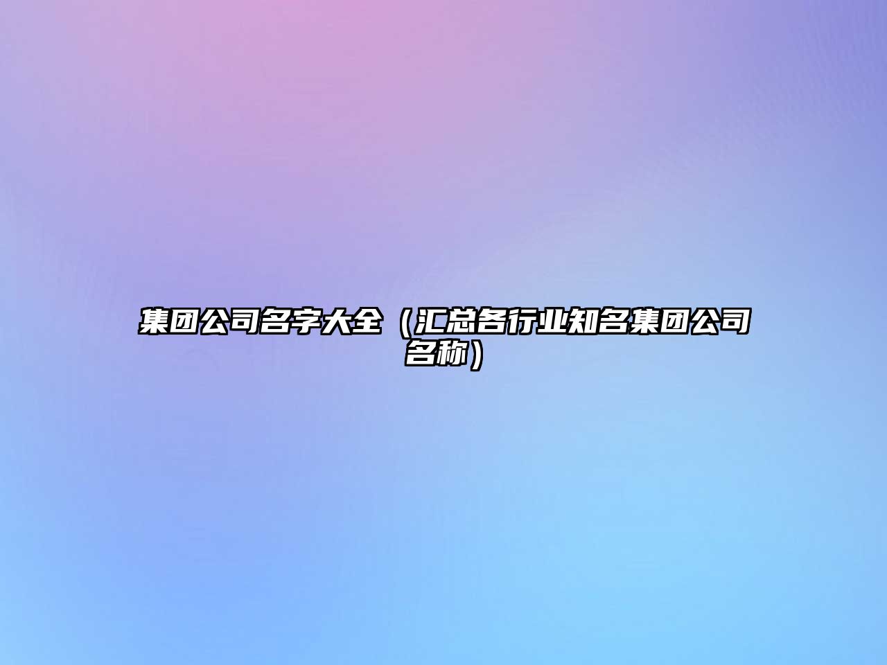 集团公司名字大全（汇总各行业知名集团公司名称）