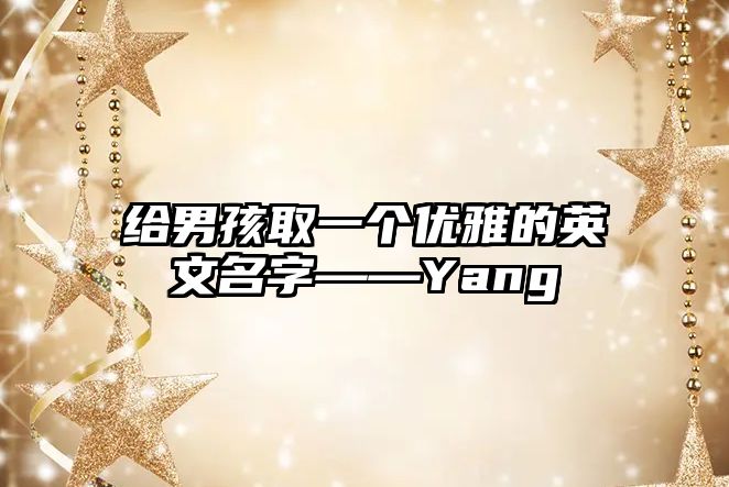 给男孩取一个优雅的英文名字——Yang