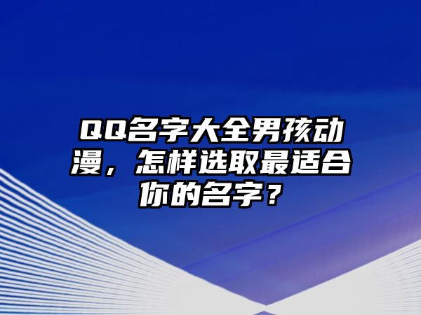 QQ名字大全男孩动漫，怎样选取最适合你的名字？