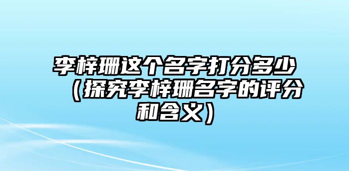 李梓珊这个名字打分多少（探究李梓珊名字的评分和含义）