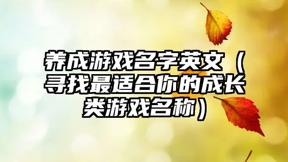 养成游戏名字英文（寻找最适合你的成长类游戏名称）