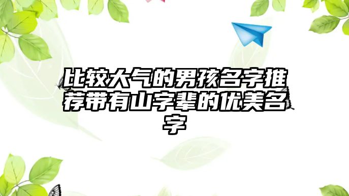 比较大气的男孩名字推荐带有山字辈的优美名字