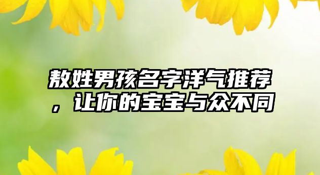 敖姓男孩名字洋气推荐，让你的宝宝与众不同