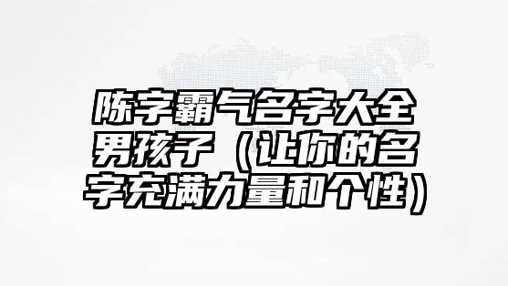 陈字霸气名字大全男孩子（让你的名字充满力量和个性）