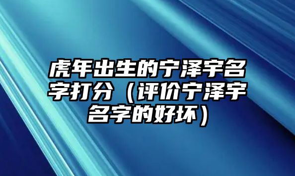 虎年出生的宁泽宇名字打分（评价宁泽宇名字的好坏）