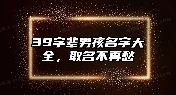 39字辈男孩名字大全，取名不再愁