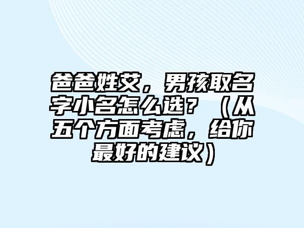 爸爸姓艾，男孩取名字小名怎么选？（从五个方面考虑，给你最好的建议）