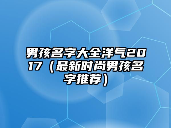 男孩名字大全洋气2017（最新时尚男孩名字推荐）