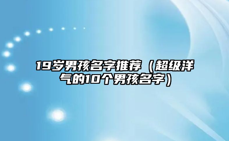 19岁男孩名字推荐（超级洋气的10个男孩名字）