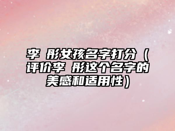 李玥彤女孩名字打分（评价李玥彤这个名字的美感和适用性）