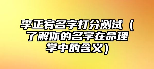 李正宥名字打分测试（了解你的名字在命理学中的含义）