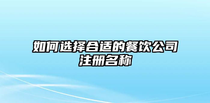 如何选择合适的餐饮公司注册名称