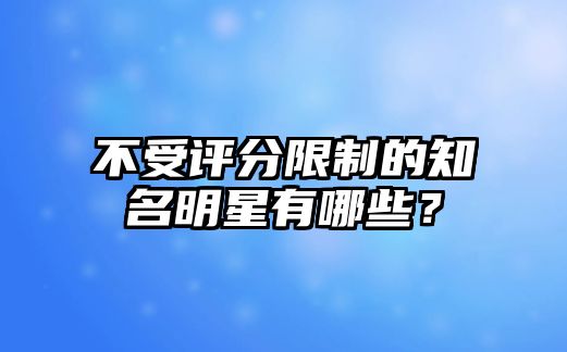 不受评分限制的知名明星有哪些？