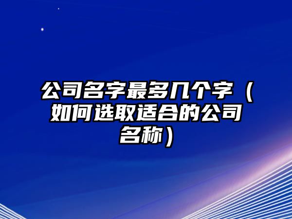 公司名字最多几个字（如何选取适合的公司名称）