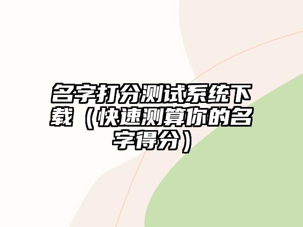 名字打分测试系统下载（快速测算你的名字得分）