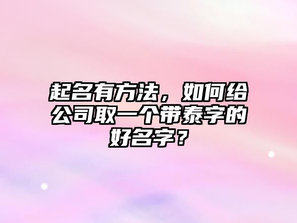 起名有方法，如何给公司取一个带泰字的好名字？