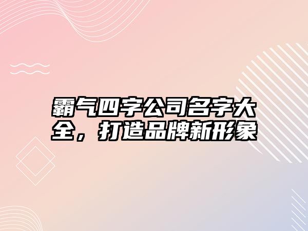 霸气四字公司名字大全，打造品牌新形象