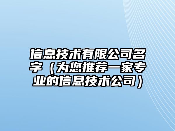 信息技术有限公司名字（为您推荐一家专业的信息技术公司）