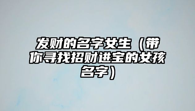 发财的名字女生（带你寻找招财进宝的女孩名字）