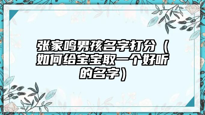 张家鸣男孩名字打分（如何给宝宝取一个好听的名字）