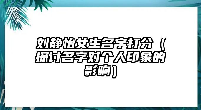 刘静怡女生名字打分（探讨名字对个人印象的影响）