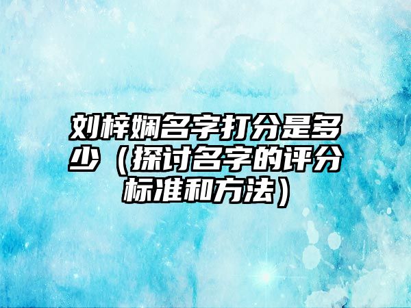 刘梓娴名字打分是多少（探讨名字的评分标准和方法）