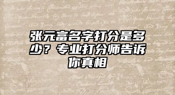 张元富名字打分是多少？专业打分师告诉你真相