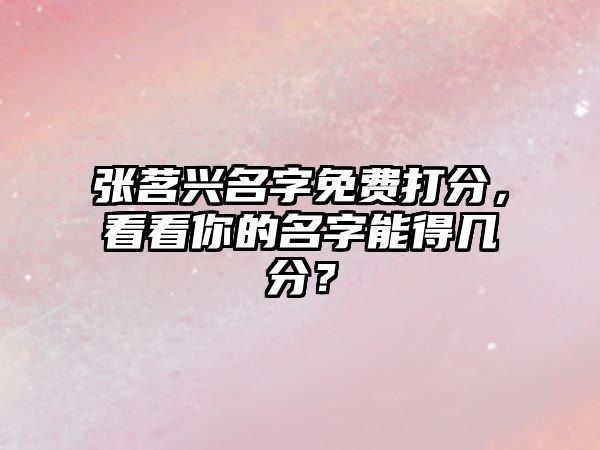 张茗兴名字免费打分，看看你的名字能得几分？