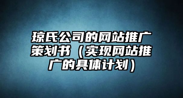 琼氏公司的网站推广策划书（实现网站推广的具体计划）