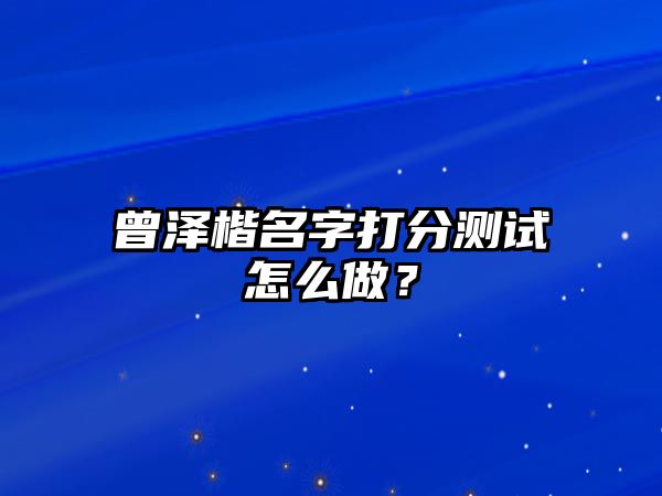 曾泽楷名字打分测试怎么做？