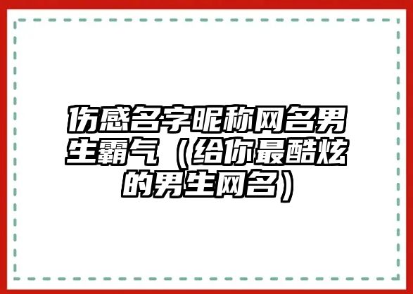 伤感名字昵称网名男生霸气（给你最酷炫的男生网名）