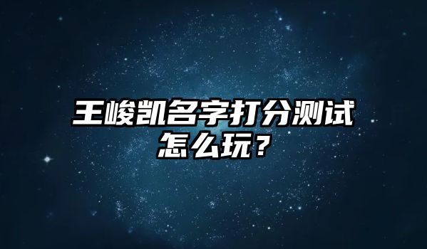 王峻凯名字打分测试怎么玩？