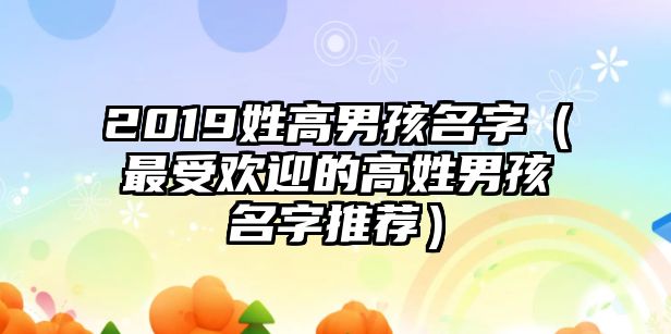 2019姓高男孩名字（最受欢迎的高姓男孩名字推荐）