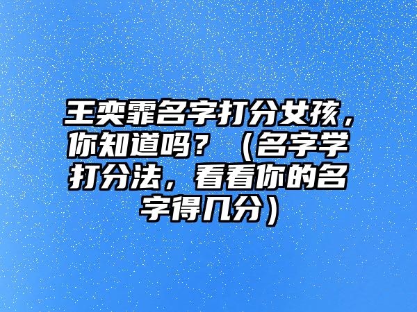 王奕霏名字打分女孩，你知道吗？（名字学打分法，看看你的名字得几分）