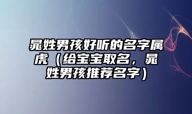 晁姓男孩好听的名字属虎（给宝宝取名，晁姓男孩推荐名字）