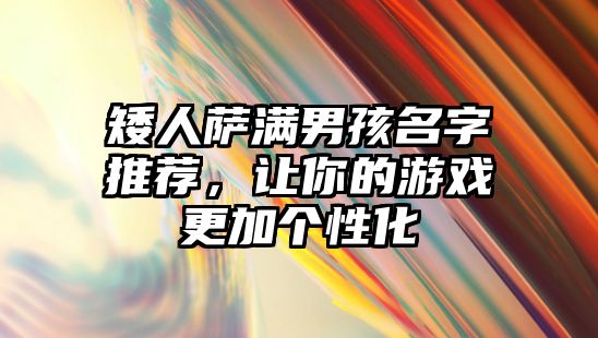 矮人萨满男孩名字推荐，让你的游戏更加个性化